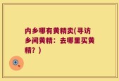 内乡哪有黄精卖(寻访乡间黄精：去哪里买黄精？)