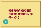 昭通黄精肉桂(昭通特色美食：黄精肉桂，值得一试！)