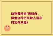 动物黄精肉(黄精肉：探索这种已经被人遗忘的营养来源)