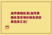 南丹黄精批发(南丹黄精批发市场价格及供应商信息汇总)