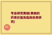 专业研究黄精(黄精的药用价值及临床应用研究)