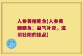 人参黄精鲍鱼(人参黄精鲍鱼：益气补肾，滋阴壮阳的佳品)