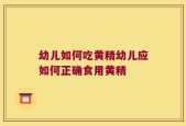幼儿如何吃黄精幼儿应如何正确食用黄精