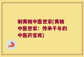 制黄精中医世家(黄精中医世家：传承千年的中医药宝库)