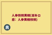 人参核桃黄精(滋补口感：人参黄精核桃)