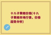 十八子黄精价格(十八子黄精市场行情，价格趋势分析)