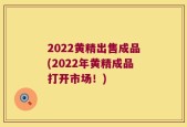 2022黄精出售成品(2022年黄精成品打开市场！)