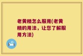 老黄精怎么服用(老黄精的用法，让您了解服用方法)