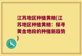 江苏地区种植黄精(江苏地区种植黄精：探寻黄金地段的种植新趋势)