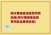 四川黄精苗后除草剂供应商(四川黄精苗后除草剂高品质供应商)