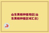 山东黄精种植地区(山东黄精种植区域汇总)
