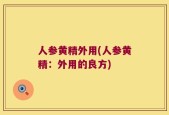 人参黄精外用(人参黄精：外用的良方)