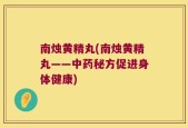 南烛黄精丸(南烛黄精丸——中药秘方促进身体健康)