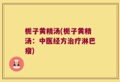 栀子黄精汤(栀子黄精汤：中医经方治疗淋巴瘤)