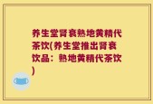 养生堂肾衰熟地黄精代茶饮(养生堂推出肾衰饮品：熟地黄精代茶饮)