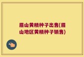 眉山黄精种子出售(眉山地区黄精种子销售)