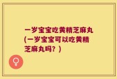 一岁宝宝吃黄精芝麻丸(一岁宝宝可以吃黄精芝麻丸吗？)