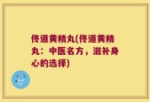 佟道黄精丸(佟道黄精丸：中医名方，滋补身心的选择)