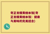 奇正青稞黄精米饭(奇正青稞黄精米饭：健康与美味的完美结合)