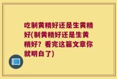 吃制黄精好还是生黄精好(制黄精好还是生黄精好？看完这篇文章你就明白了)