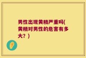 男性出现黄精严重吗(黄精对男性的危害有多大？)