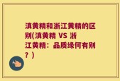 滇黄精和浙江黄精的区别(滇黄精 VS 浙江黄精：品质缘何有别？)