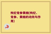 枸杞党参黄精(枸杞、党参、黄精的功效与作用)