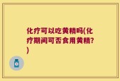 化疗可以吃黄精吗(化疗期间可否食用黄精？)