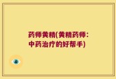 药师黄精(黄精药师：中药治疗的好帮手)