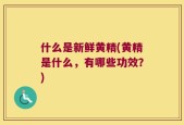 什么是新鲜黄精(黄精是什么，有哪些功效？)