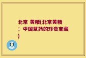 北京 黄精(北京黄精：中国草药的珍贵宝藏)