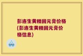 彭连生黄精固元膏价格(彭连生黄精固元膏价格信息)