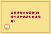 党参沙参玄参黄精(四种中药材功效与用途简介)