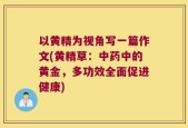 以黄精为视角写一篇作文(黄精草：中药中的黄金，多功效全面促进健康)