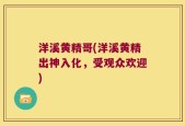 洋溪黄精哥(洋溪黄精出神入化，受观众欢迎)