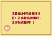 滇黄精净籽(滇黄精净籽：云南极品姜黄籽，值得投资抢购！)