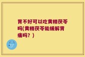 胃不好可以吃黄精茯苓吗(黄精茯苓能缓解胃痛吗？)
