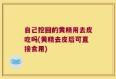 自己挖回的黄精用去皮吃吗(黄精去皮后可直接食用)