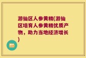 游仙区人参黄精(游仙区培育人参黄精优质产物，助力当地经济增长)