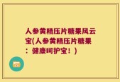 人参黄精压片糖果风云宝(人参黄精压片糖果：健康呵护宝！)