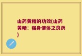 山药黄精的功效(山药黄精：强身健体之良药)