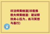 印法师黄精酒(印度佛教大师黄精酒：建议释放身心压力，练习冥想与善行)