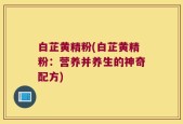 白芷黄精粉(白芷黄精粉：营养并养生的神奇配方)