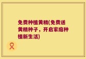 免费种植黄精(免费送黄精种子，开启家庭种植新生活)