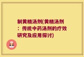 制黄精汤剂(黄精汤剂：传统中药汤剂的疗效研究及应用探讨)