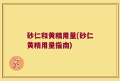 砂仁和黄精用量(砂仁黄精用量指南)