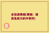 合信源黄精(黄精：提高免疫力的中草药)