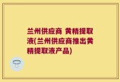 兰州供应商 黄精提取液(兰州供应商推出黄精提取液产品)