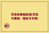 芡实和黄精区别(芡实与黄精：相似与不同)
