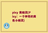 pixy 黄精灵(Pixy：一个神奇的黄色小精灵)